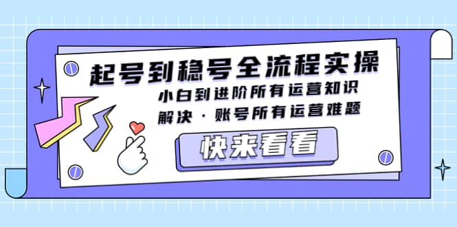 起号到稳号全流程实操，小白到进阶所有运营知识，解决·账号所有运营难题-巴叔叔资源网