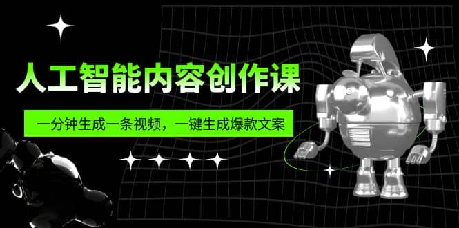 人工智能内容创作课：帮你一分钟生成一条视频，一键生成爆款文案（7节课）-巴叔叔资源网