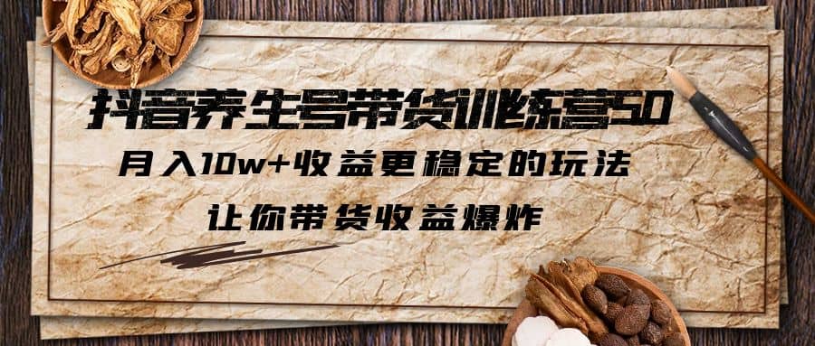 抖音养生号带货·训练营5.0，让你带货收益爆炸-巴叔叔资源网