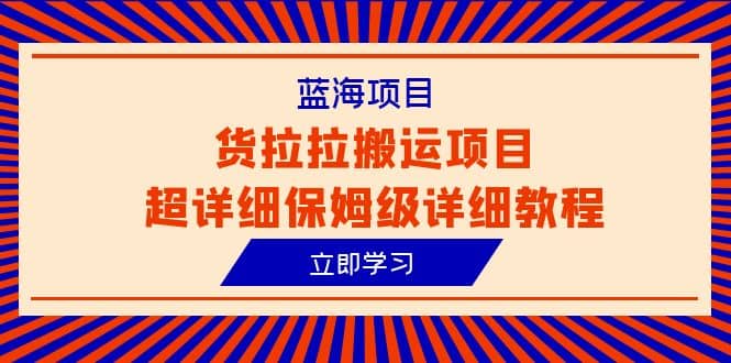 蓝海项目，货拉拉搬运项目超详细保姆级详细教程（6节课）-巴叔叔资源网