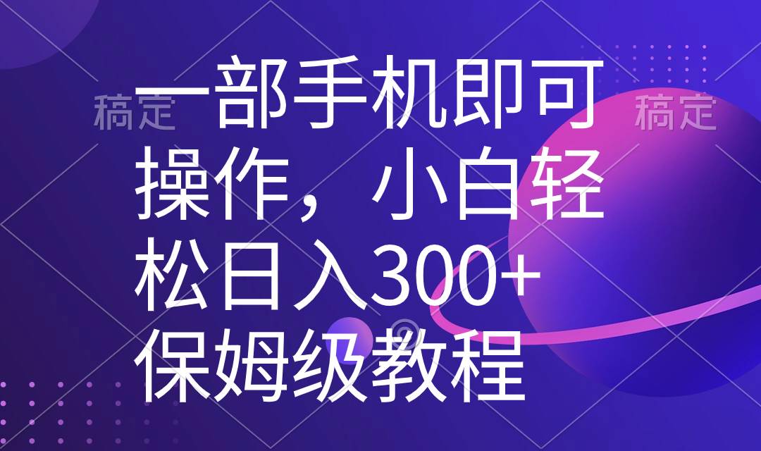 一部手机即可操作，小白轻松上手日入300+保姆级教程，五分钟一个原创视频-巴叔叔资源网