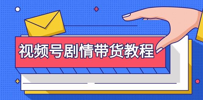 视频号剧情带货教程：注册视频号-找剧情视频-剪辑-修改剧情-去重/等等-巴叔叔资源网