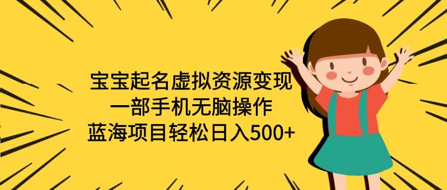 宝宝起名虚拟资源变现，一部手机无脑操作，蓝海项目轻松日入500+（附软件）-巴叔叔资源网