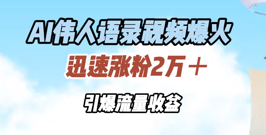 AI伟人语录视频爆火，迅速涨粉2万＋，引爆流量收益-巴叔叔资源网