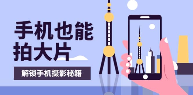 手机拍摄课：如何用手机拍出专业级短视频，一图胜千言，视频胜千图-巴叔叔资源网