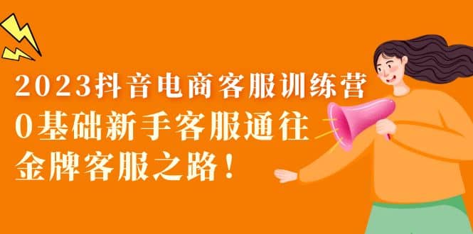 2023抖音·电商客服训练营：0基础新手客服通往金牌客服之路-巴叔叔资源网