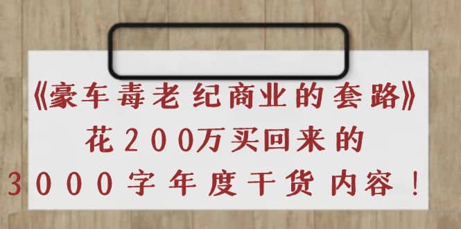 《豪车毒老纪 商业的套路》花200万买回来的，3000字年度干货内容-巴叔叔资源网
