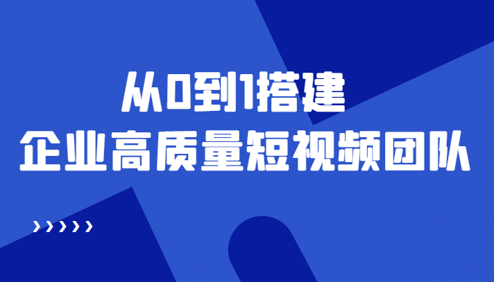 老板必学12节课，教你从0到1搭建企业高质量短视频团队，解决你的搭建难题-巴叔叔资源网