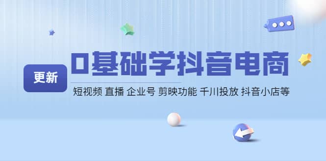 0基础学抖音电商【更新】短视频 直播 企业号 剪映功能 千川投放 抖音小店等-巴叔叔资源网