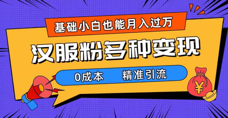 一部手机精准引流汉服粉，0成本多种变现方式，小白月入过万（附素材+工具）-巴叔叔资源网