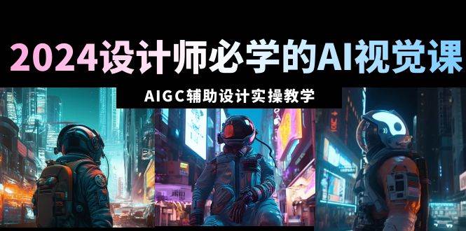2024设计师必学的AI视觉课：AIGC辅助设计实操教学（66节课）-巴叔叔资源网
