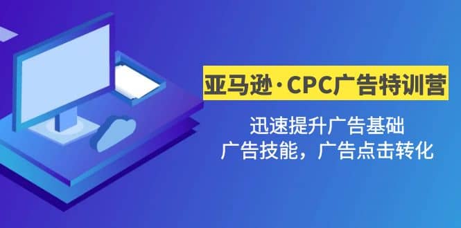 亚马逊·CPC广告·2期特训营，迅速提升广告基础，广告技能，广告点击转化-巴叔叔资源网