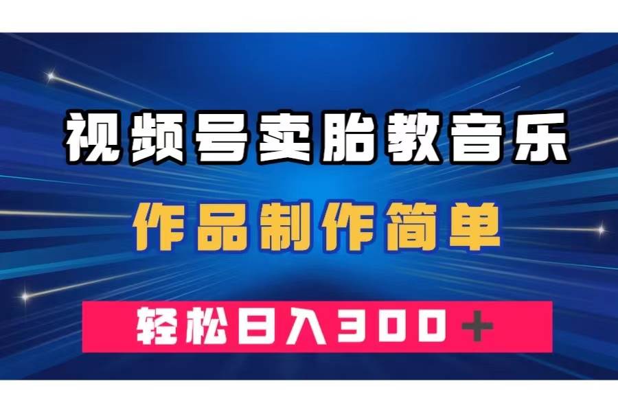 视频号卖胎教音乐，作品制作简单，一单49，轻松日入300＋-巴叔叔资源网