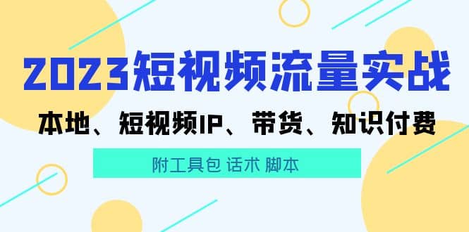2023短视频流量实战 本地、短视频IP、带货、知识付费-巴叔叔资源网