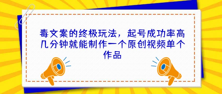 毒文案的终极玩法，起号成功率高几分钟就能制作一个原创视频单个作品-巴叔叔资源网