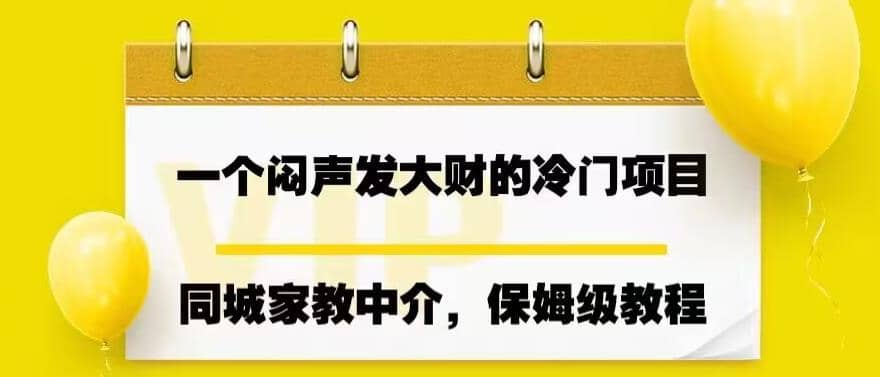 一个闷声发大财的冷门项目，同城家教中介，操作简单，一个月变现7000+，保姆级教程-巴叔叔资源网