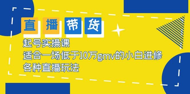 2023直播带货起号实操课，适合一场低于·10万gmv的小白进修 各种直播玩法-巴叔叔资源网