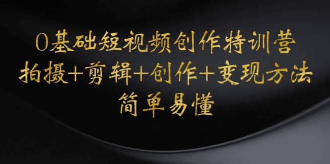 0基础短视频创作特训营：拍摄+剪辑+创作+变现方法-巴叔叔资源网
