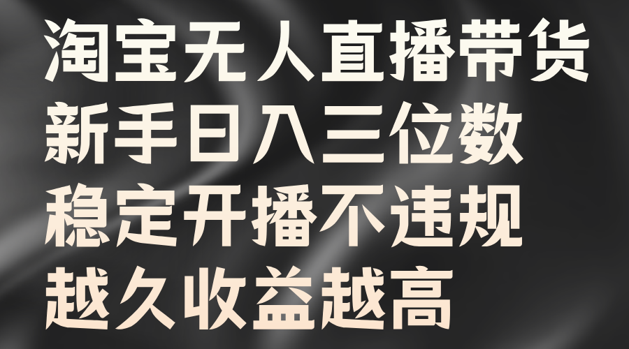 淘宝无人直播带货，新手日入三位数，稳定开播不违规，越久收益越高-巴叔叔资源网