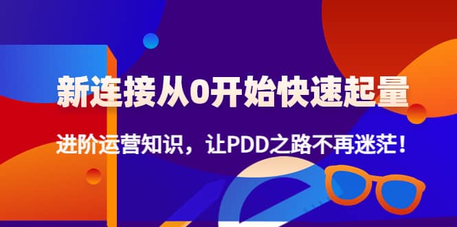新连接从0开始快速起量：进阶运营知识，让PDD之路不再迷茫-巴叔叔资源网