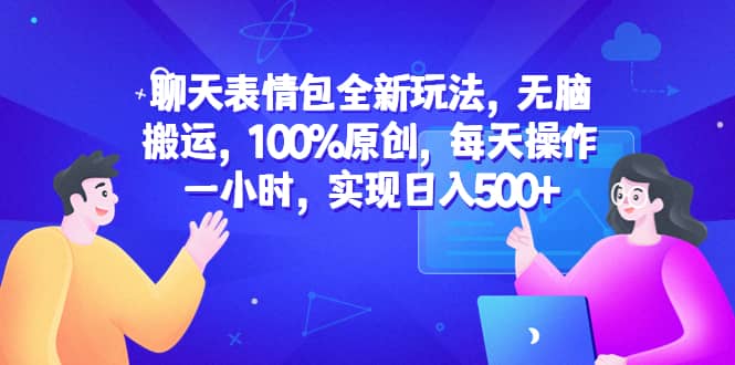 聊天表情包全新玩法，无脑搬运，100%原创，每天操作一小时，实现日入500+-巴叔叔资源网