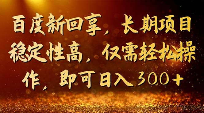 百度新回享，长期项目稳定性高，仅需轻松操作，即可日入300+-巴叔叔资源网