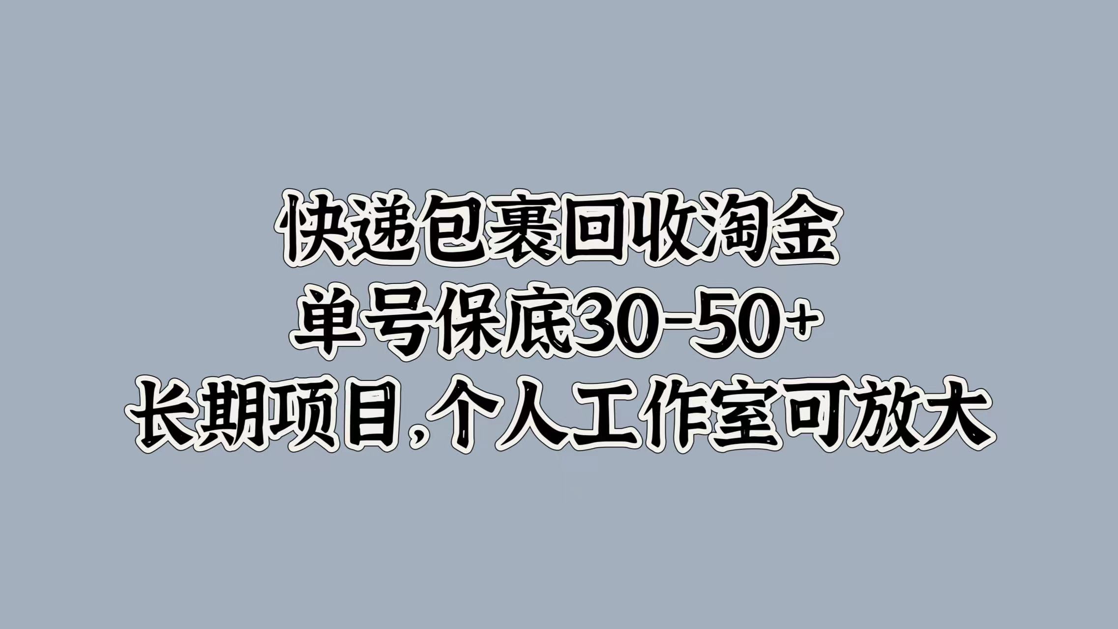 快递包裹回收淘金，单号保底30-50+，长期项目！个人工作室可放大-巴叔叔资源网