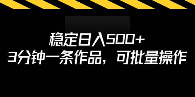 稳定日入500+，3分钟一条作品，可批量操作-巴叔叔资源网