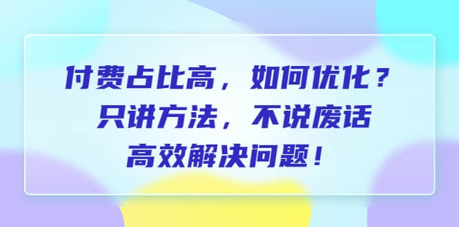 付费 占比高，如何优化？只讲方法，不说废话，高效解决问题-巴叔叔资源网