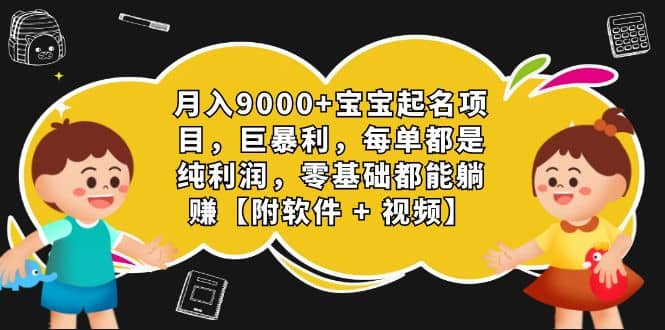 月入9000+宝宝起名项目，巨暴利 每单都是纯利润，0基础躺赚【附软件+视频】-巴叔叔资源网