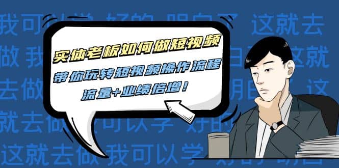 实体老板如何做短视频：带你玩转短视频全套操作流程，流量+业绩倍增-巴叔叔资源网