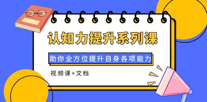 认知力提升系列课：助你全方位提升自身各项能力（视频课+文档）-巴叔叔资源网