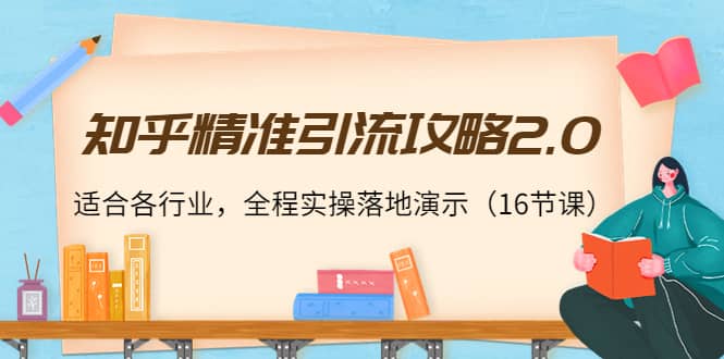 知乎精准引流攻略2.0，适合各行业，全程实操落地演示（16节课）-巴叔叔资源网