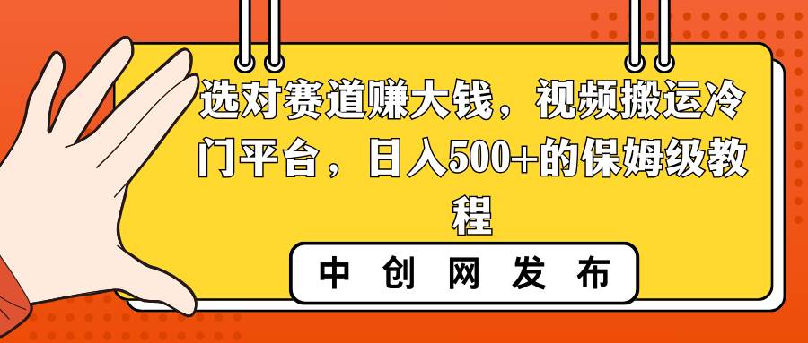 选对赛道赚大钱，视频搬运冷门平台，日入500+的保姆级教程-巴叔叔资源网
