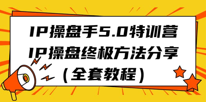 IP操盘手5.0特训营，IP操盘终极方法分享（全套教程）-巴叔叔资源网