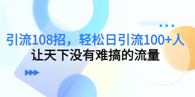 Y.L108招，轻松日Y.L100+人，让天下没有难搞的流量-巴叔叔资源网