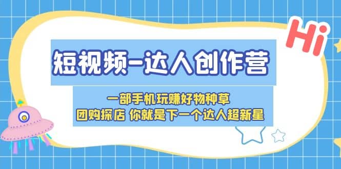 短视频-达人创作营 一部手机玩赚好物种草 团购探店 你就是下一个达人超新星-巴叔叔资源网
