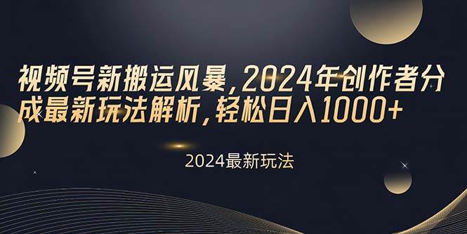 视频号新搬运风暴，2024年创作者分成最新玩法解析，轻松日入1000+-巴叔叔资源网