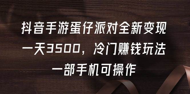 抖音手游蛋仔派对全新变现，一天3500，冷门赚钱玩法，一部手机可操作-巴叔叔资源网