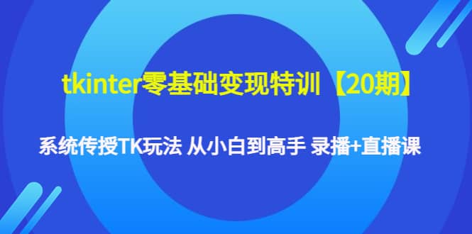tkinter零基础变现特训【20期】系统传授TK玩法 从小白到高手 录播+直播课-巴叔叔资源网