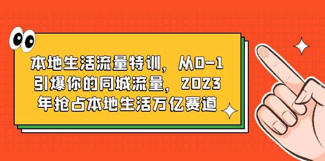 本地生活流量特训，从0-1引爆你的同城流量，2023年抢占本地生活万亿赛道-巴叔叔资源网