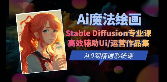 Ai魔法绘画 Stable Diffusion专业课 高效辅助Ui/运营作品集 0到精通系统课-巴叔叔资源网