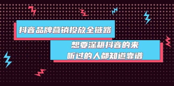 抖音品牌营销投放全链路：想要深耕抖音的来，听过的人都知道靠谱-巴叔叔资源网