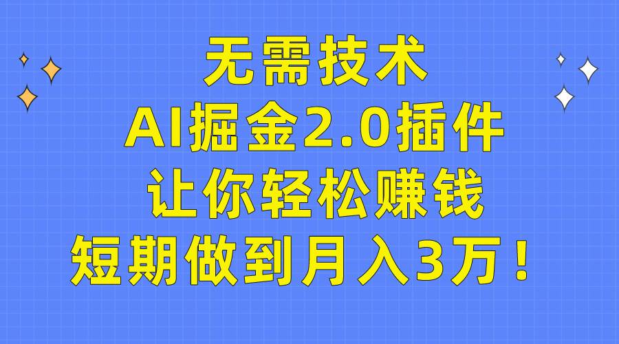 无需技术，AI掘金2.0插件让你轻松赚钱，短期做到月入3万！-巴叔叔资源网