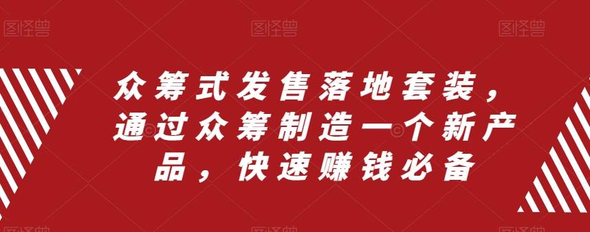 众筹 式发售落地套装，通过众筹制造一个新产品，快速赚钱必备-巴叔叔资源网