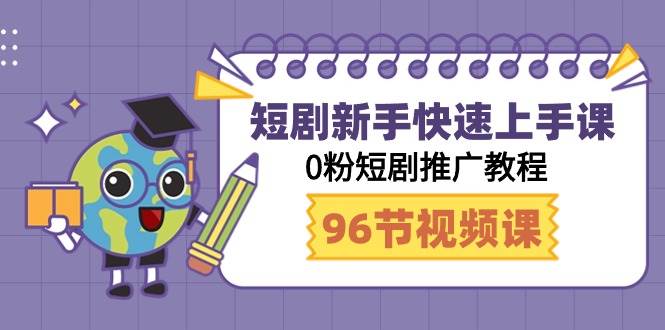 短剧新手快速上手课，0粉短剧推广教程（98节视频课）-巴叔叔资源网