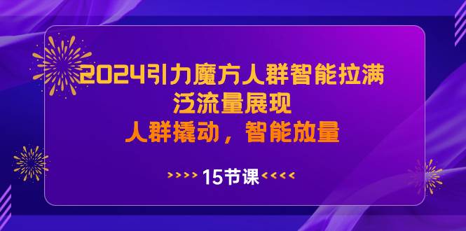 2024引力魔方人群智能拉满，泛流量展现，人群撬动，智能放量-巴叔叔资源网