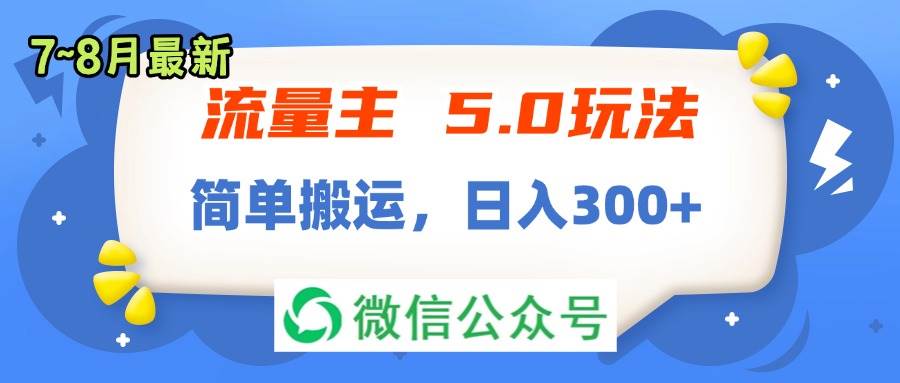 流量主5.0玩法，7月~8月新玩法，简单搬运，轻松日入300+-巴叔叔资源网