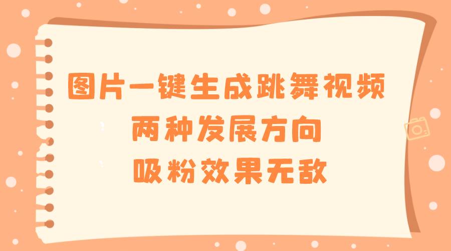 图片一键生成跳舞视频，两种发展方向，吸粉效果无敌-巴叔叔资源网