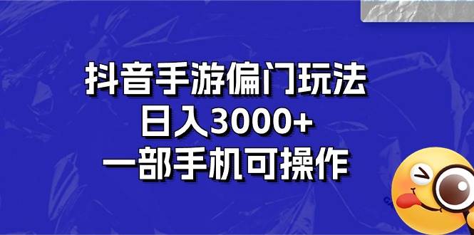 抖音手游偏门玩法，日入3000+，一部手机可操作-巴叔叔资源网